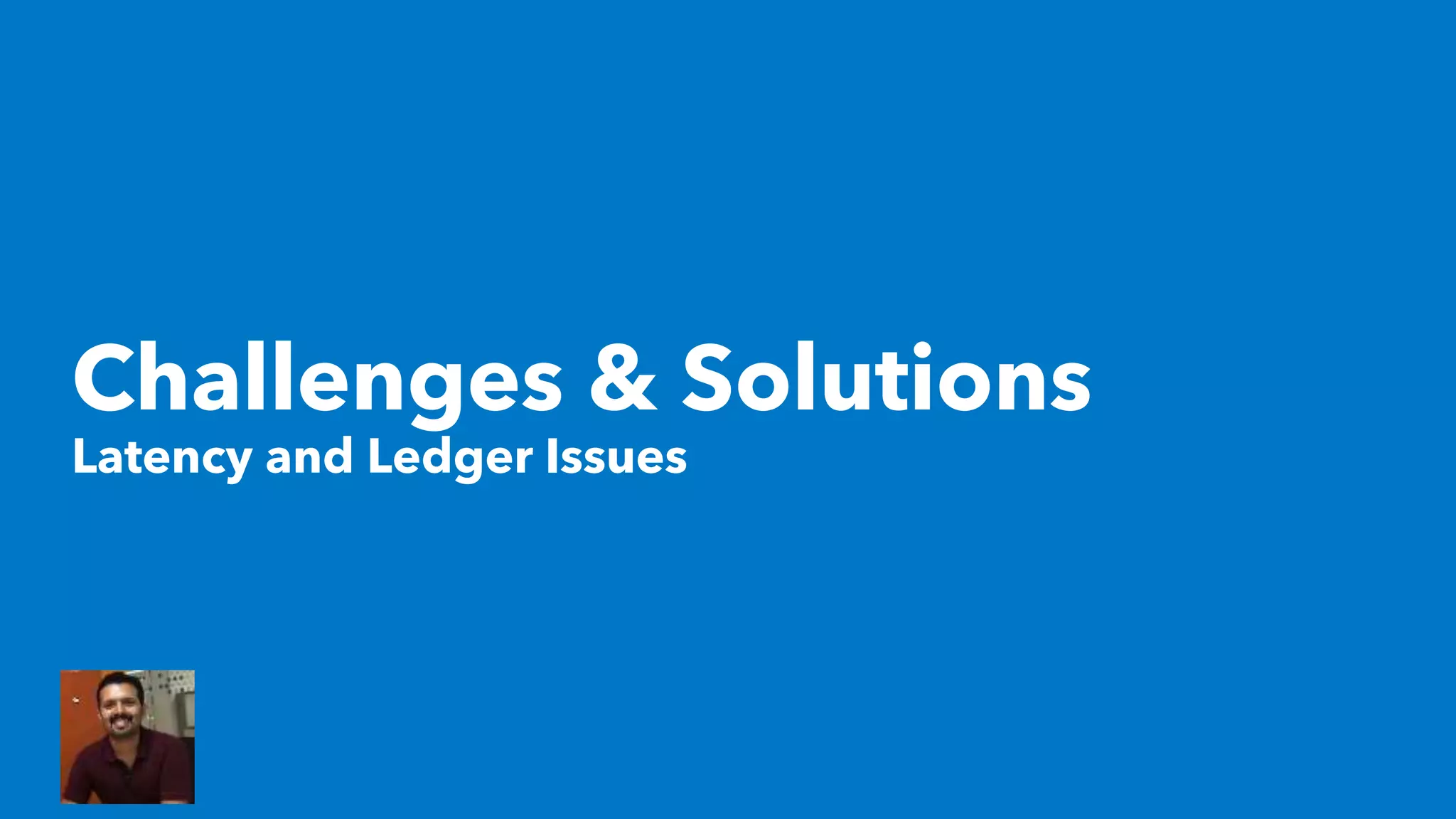 Challenges & Solutions
Latency and Ledger Issues
 