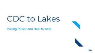 CDC to Lakes
Putting Pulsar and Hudi to work
 