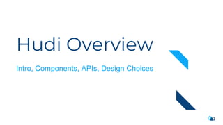 Hudi Overview
Intro, Components, APIs, Design Choices
 