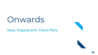 Onwards
Ideas, Ongoing work, Future Plans
 