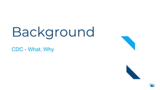 Background
CDC - What, Why
 