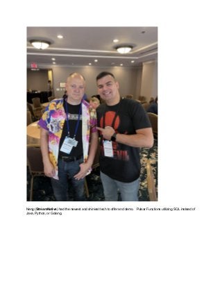 Neng (StreamNative) had the newest and shiniest tech to offer and demo. Pulsar Functions utilizing SQL instead of
Java, Python, or Golang.
 