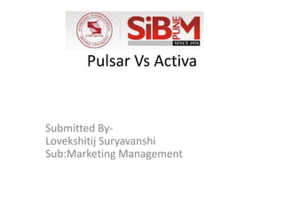 Pulsar Vs Activa
Submitted By-
Lovekshitij Suryavanshi
Sub:Marketing Management
 