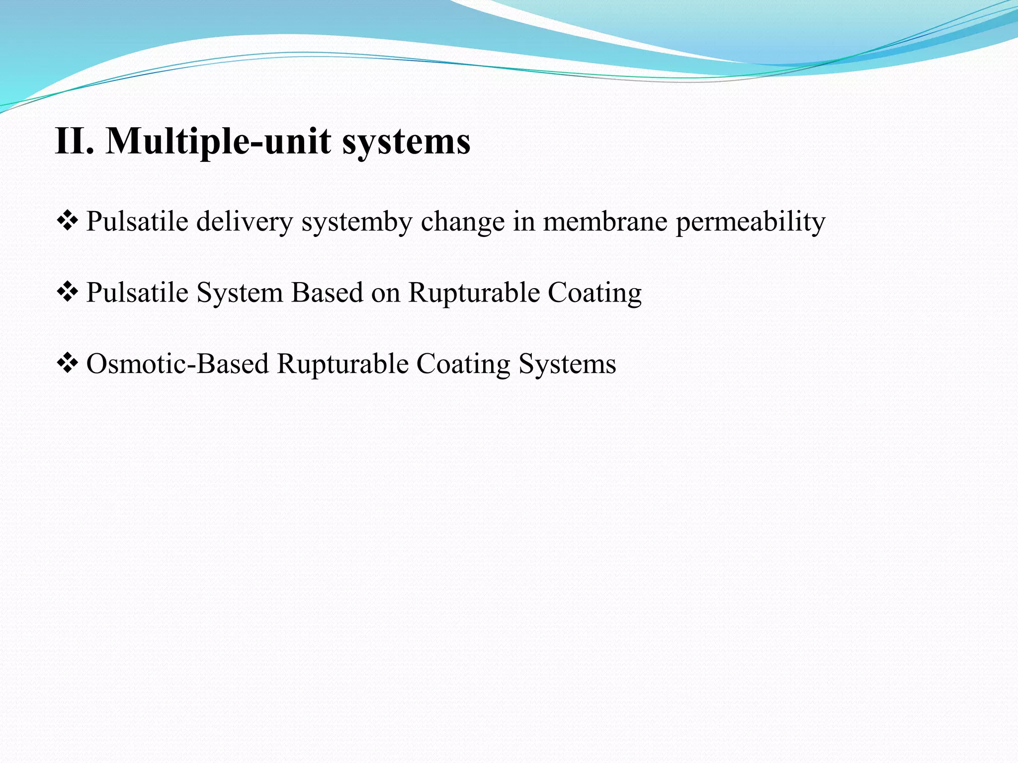 II. Multiple-unit systems
 Pulsatile delivery systemby change in membrane permeability
 Pulsatile System Based on Rupturable Coating
 Osmotic-Based Rupturable Coating Systems
 