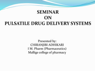 SEMINAR
ON
PULSATILE DRUG DELIVERY SYSTEMS
Presented by:
CHIRANJIBI ADHIKARI
I M. Pharm (Pharmaceutics)
Mallige college of pharmacy
 