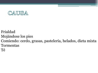 CAUSAFrialdadMojándose los piesComiendo: cerdo, grasas, pastelería, helados, dieta mixtaTormentasTé