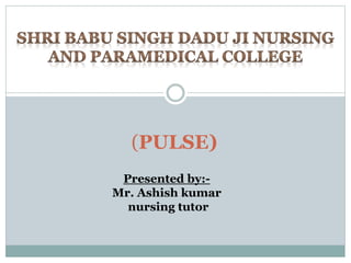 (PULSE)
Presented by:-
Mr. Ashish kumar
nursing tutor
 