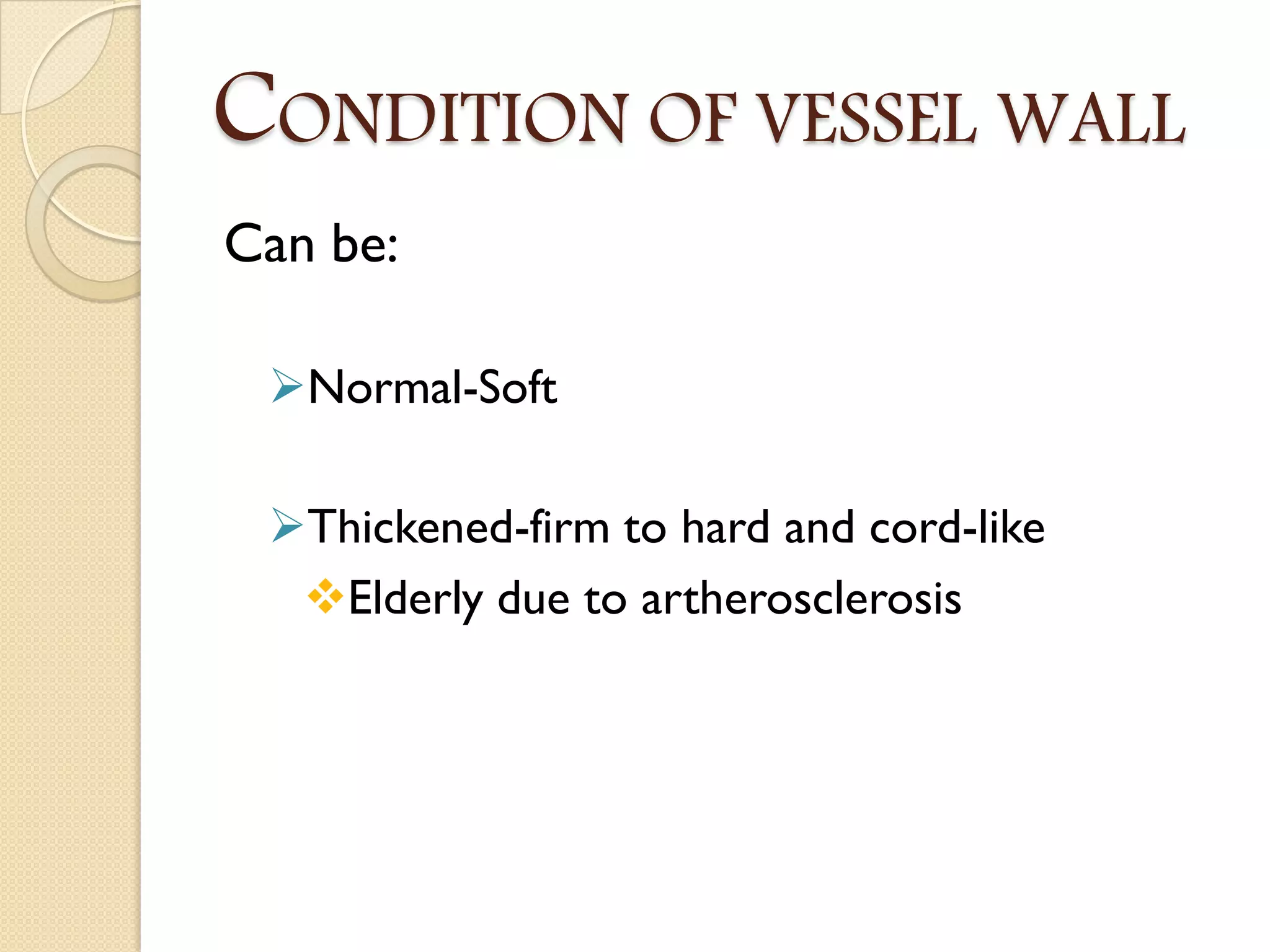 CONDITION OF VESSEL WALL
Can be:
Normal-Soft
Thickened-firm to hard and cord-like
Elderly due to artherosclerosis
 