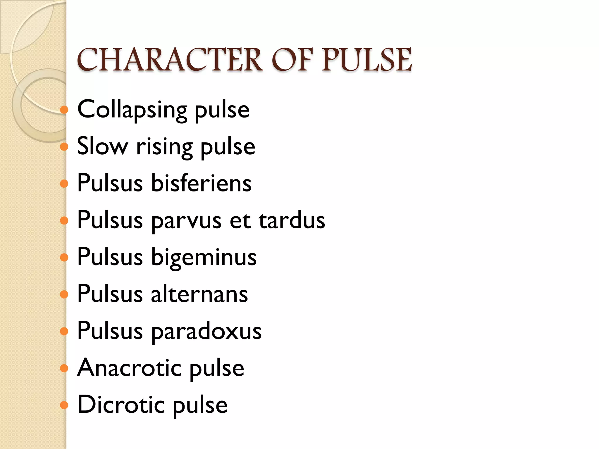 CHARACTER OF PULSE
 Collapsing pulse
 Slow rising pulse
 Pulsus bisferiens
 Pulsus parvus et tardus
 Pulsus bigeminus
 Pulsus alternans
 Pulsus paradoxus
 Anacrotic pulse
 Dicrotic pulse
 
