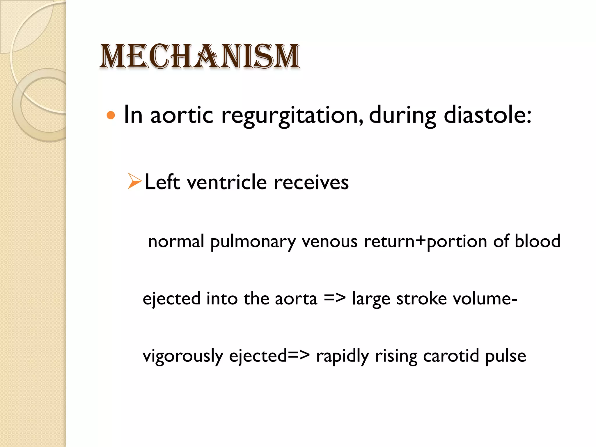 Mechanism
 In aortic regurgitation, during diastole:
Left ventricle receives
normal pulmonary venous return+portion of blood
ejected into the aorta => large stroke volume-
vigorously ejected=> rapidly rising carotid pulse
 