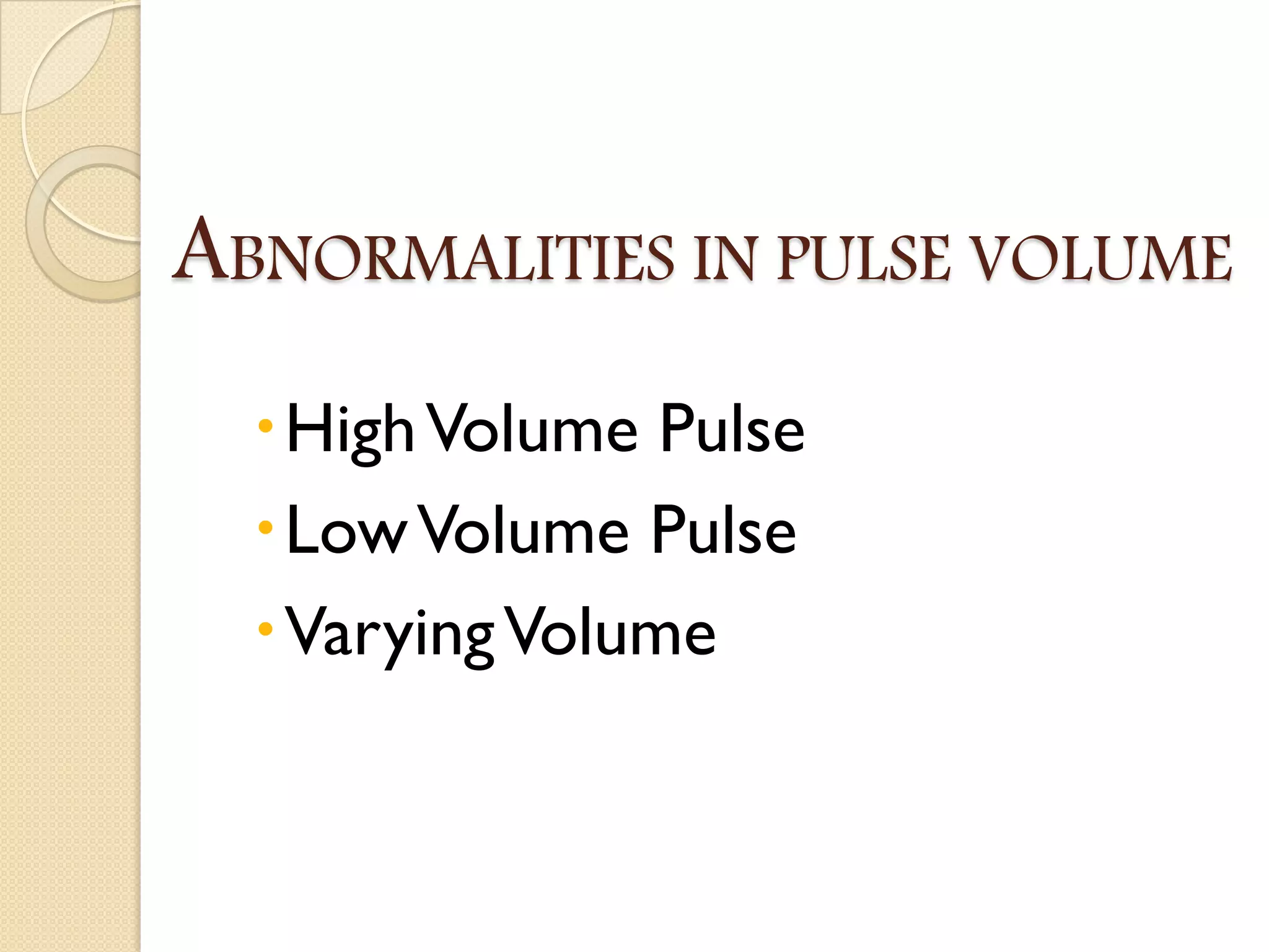 ABNORMALITIES IN PULSE VOLUME
HighVolume Pulse
LowVolume Pulse
VaryingVolume
 