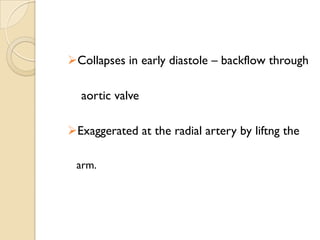 Collapses in early diastole – backflow through
aortic valve
Exaggerated at the radial artery by liftng the
arm.
 