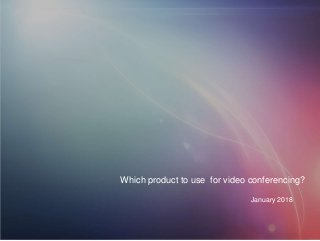 Which product to use for video conferencing?
January 2018
 