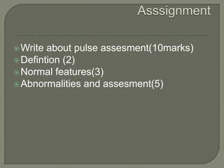 Write about pulse assesment(10marks)
Defintion (2)
Normal features(3)
Abnormalities and assesment(5)
 