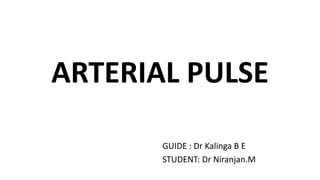 ARTERIAL PULSE
GUIDE : Dr Kalinga B E
STUDENT: Dr Niranjan.M
 
