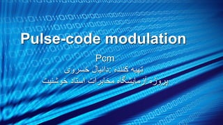 ‫‪Pulse-code modulation‬‬
‫‪Pcm‬‬
‫تهیه کننده :دانیال خسروی‬
‫پروژه آزمایشگاه مخابرات استاد خوشنیت‬

 