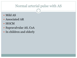 Normal arterial pulse with AS
 Mild AS
 Associated AR
 HOCM
 Supravalvular AS, CoA
 In children and elderly
 