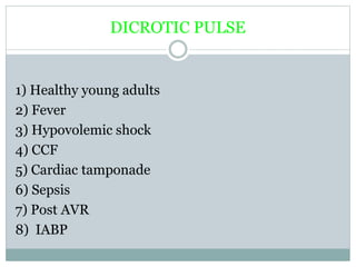 DICROTIC PULSE
1) Healthy young adults
2) Fever
3) Hypovolemic shock
4) CCF
5) Cardiac tamponade
6) Sepsis
7) Post AVR
8) IABP
 