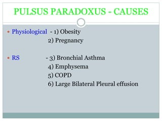 PULSUS PARADOXUS - CAUSES
 Physiological - 1) Obesity
2) Pregnancy
 RS - 3) Bronchial Asthma
4) Emphysema
5) COPD
6) Large Bilateral Pleural effusion
 