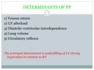DETERMINANTS OF PP
1) Venous return
2) LV afterload
3) Diastolic ventricular interdependence
4) Lung volume
5) Circulatory reflexes
The principal determinant is underfilling of LV during
inspiration in relation to RV
 