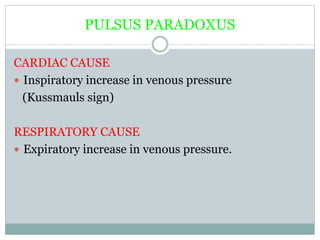 PULSUS PARADOXUS
CARDIAC CAUSE
 Inspiratory increase in venous pressure
(Kussmauls sign)
RESPIRATORY CAUSE
 Expiratory increase in venous pressure.
 