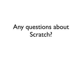 Any questions about
     Scratch?
 