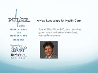 A New Landscape for Health Care
2013
What’s Next
for
Health-Care
Reform?

Jandel Allen-Davis MD, vice president,
government and external relations,
Kaiser Permanente

 
