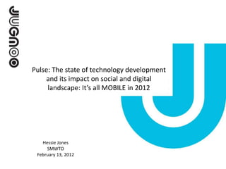 Pulse: The state of technology development
    and its impact on social and digital
     landscape: It’s all MOBILE in 2012




   Hessie Jones
     SMWTO
 February 13, 2012
 