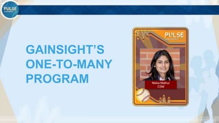 ©2015 Gainsight. All Rights Reserved.
GAINSIGHT’S
ONE-TO-MANY
PROGRAM Nikka Mathur
CSM
 