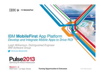 IBM MobileFirst App Platform
Develop and Integrate Mobile Apps to Drive ROI
Leigh Williamson, Distinguished Engineer
IBM Software Group
  #ibmpulse @leighawillia




                                                 © 2013 IBM Corporation
 
