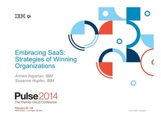 © 2013 IBM Corporation
Embracing SaaS:
Strategies of Winning
Organizations
Armen Najarian, IBM
Susanne Hupfer, IBM
 