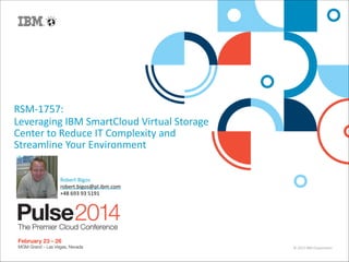 ©	
  2013	
  IBM	
  Corpora/on
RSM-­‐1757:	
  	
  
Leveraging	
  IBM	
  SmartCloud	
  Virtual	
  Storage	
  
Center	
  to	
  Reduce	
  IT	
  Complexity	
  and	
  
Streamline	
  Your	
  Environment
Robert	
  Bigos	
  
robert.bigos@pl.ibm.com	
  
+48	
  693	
  93	
  5191
 
