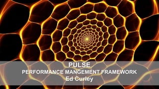 PULSE
PERFORMANCE MANGEMENT FRAMEWORK
Ed Curley
 
