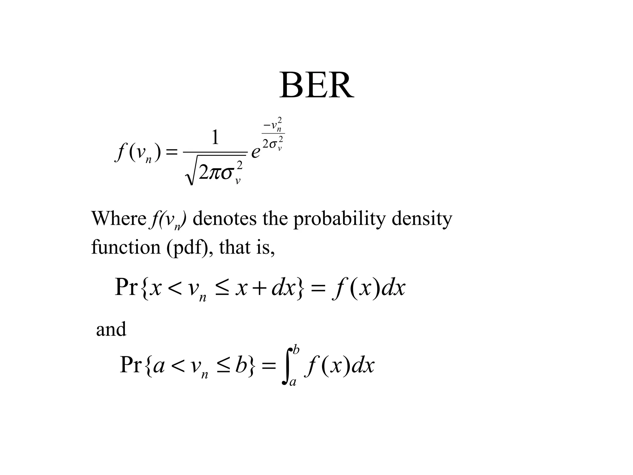 BER
f ( vn ) =

1
2πσ v2

2
− vn

e

2
2σ v

Where f(vn) denotes the probability density
function (pdf), that is,

Pr{x < vn ≤ x + dx} = f ( x)dx
and
b

Pr{a < vn ≤ b} = ∫ f ( x)dx
a

 
