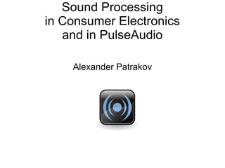 Sound Processing
in Consumer Electronics
and in PulseAudio
Alexander Patrakov
 