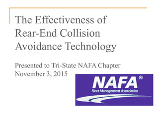 The Effectiveness of
Rear-End Collision
Avoidance Technology
Presented to Tri-State NAFA Chapter
November 3, 2015
 