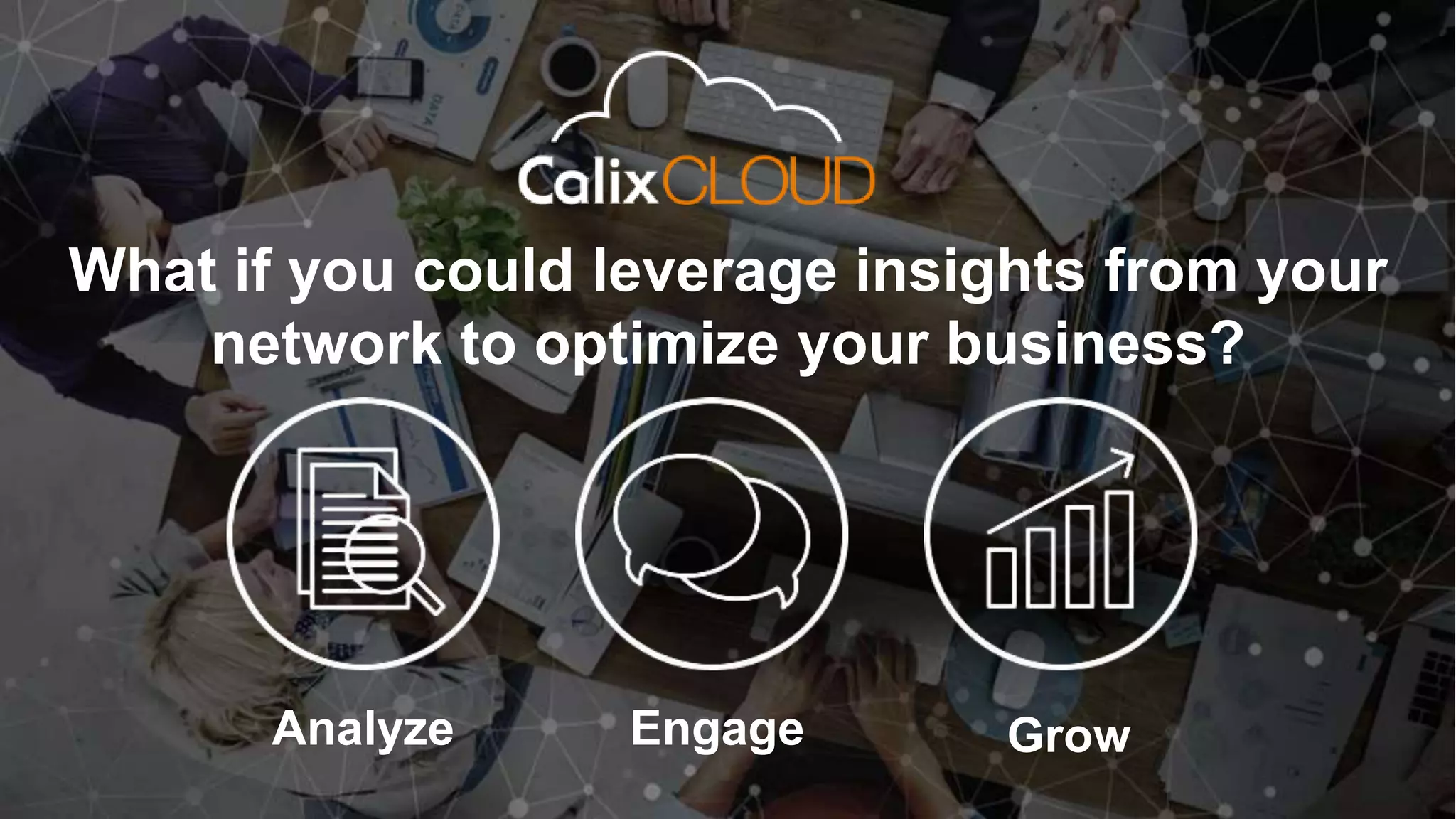 7
What if you could leverage insights from your
network to optimize your business?
Analyze Engage Grow
 