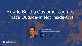 201
8
How to Build a Customer Journey
That’s Outside-In Not Inside-Out
Gabe Petersen
Customer Advisory Manager
 