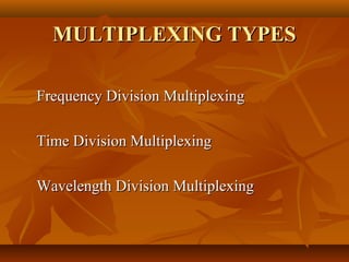 MULTIPLEXING TYPES

Frequency Division Multiplexing

Time Division Multiplexing

Wavelength Division Multiplexing
 