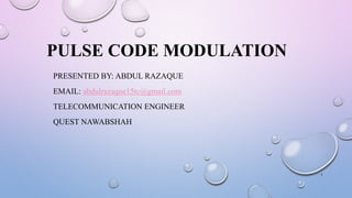 PULSE CODE MODULATION
PRESENTED BY: ABDUL RAZAQUE
EMAIL: abdulrazaque15tc@gmail.com
TELECOMMUNICATION ENGINEER
QUEST NAWABSHAH
1
 