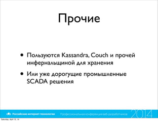 Прочие
• Пользуются Kassandra, Couch и прочей
инфернальщиной для хранения
• Или уже дорогущие промышленные
SCADA решения
Saturday, April 12, 14
 