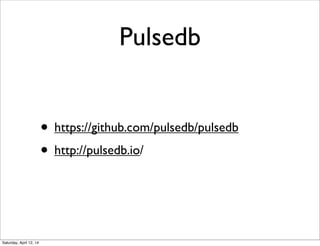 Pulsedb
• https://github.com/pulsedb/pulsedb
• http://pulsedb.io/
Saturday, April 12, 14
 