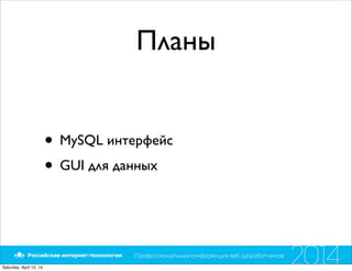 Планы
• MySQL интерфейс
• GUI для данных
Saturday, April 12, 14
 