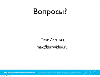 Вопросы?
Макс Лапшин
max@erlyvideo.ru
Saturday, April 12, 14
 