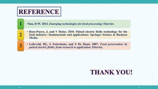 PEF 14
•Sun, D-W. 2014. Emerging technologies for food processing: Elsevier.1
• Raso-Pueyo, J, and V Heinz. 2010. Pulsed electric fields technology for the
food industry: fundamentals and applications: Springer Science & Business
Media.
2
• Lelieveld, HL, S Notermans, and S De Haan. 2007. Food preservation by
pulsed electric fields: from research to application: Elsevier.3
 
