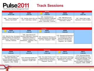 Track Sessions
                                                                                 Monday
            SDD01                              SDD02                             SDD03                            SDD04                              BOF
          10:45-12:00                         2:00-3:00                         3:30-4:30                        5:00-6:00                         6:00-7:00

                                                                       1650 - Development and
                                                                                                          1639 - IBM Rational Jazz
  1888 - - Service Design and       1792 - DevOps: What, Why, and Operations Integration Challenges                                       1951 - What's Next in Agile
                                                                                                        Adoption at Rome Tivoli Lab -
     Delivery Track Kickoff          How? - Case Study - Internal    and Solution Approaches at                                          Operations? - Birds of Feather
                                                                                                            Case Study - Internal
                                                                   Isbank - Case Study - Customer




                                                                           Tuesday
            SDD05                              SDD06                            SDD07                             SDD08
          10:45-11:45                         2:00-3:00                        3:30-4:30                         5:00-6:00

                                      1294 - Open Services for
                                                                                                       1478 - Managing the Business of
1672 - Mind the Gap: Converging Lifecycle Collaboration: Improving
                                                                     1322 - Deployment Planning and      IT -- Extending the Impact of
Software Delivery and Operations      Collaboration between IT
                                                                     Automation Solution from Rational    Service Management from
with Process, Training and Tools -     Operations Support and
                                                                      and Tivoli - Integration - DP&A    Operations to the Business -
       Overview - Business         Development - Integration - RTC -
                                                                                                          Integration - SA - CCMDB
                                               TSRM




                                                                               Wednesday
            SDD09                               SDD10                            SDD11                            SDD12                             SDD13
           8:00-9:00                          9:30-10:30                       11:00-12:00                       2:00-3:00                         3:30-4:30

                                                                                                                                         1774 - End-to-End Service
 1793 - Pretty and Smart: Tivoli
                                                                     1764 - The Latest Trends in Cost- 1413 - How Forensic Technology   Lifecycle Management Using
     Application Dependency          1515 - End-to-End Quality and
                                                                        Effective Application Security  Automates Smoke Testing with   Rational Asset Manager, Tivoli
Discovery Manager and Rational        Performance Management -
                                                                     Strategies for Secure Operations -  IBM Rational - Case Study -      CCMDB and WebSphere
 Software Architect Integration -      Integration - ITCAM - RPT
                                                                            Integration - Security               Customer             Services Registry and Repository -
   Integration - RSA - TADDM
                                                                                                                                        Integration - RAM - CCMDB




                                                                                                                                                                    6
 