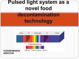 Pulsed light system as a
novel food
decontamination
technology
K.SIVAKUMARAN
AS2012740
 