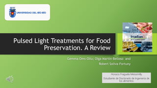 Pulsed Light Treatments for Food
Preservation. A Review
Gemma Oms-Oliu; Olga Martín-Belloso and
Robert Soliva-Fortuny
Horacio Fraguela Meissimilly
Estudiante de Doctorado de Ingeniería de
los alimentos
 
