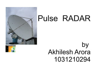 Pulse RADAR 
by 
Akhilesh Arora 
1031210294 
 