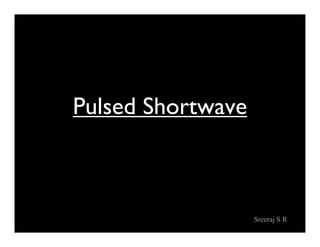 Sreeraj S R
Pulsed Shortwave
 